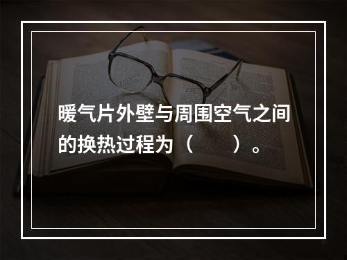 暖气片外壁与周围空气之间的换热过程为（　　）。