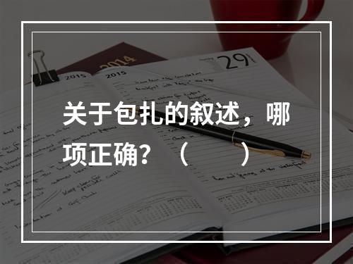 关于包扎的叙述，哪项正确？（　　）