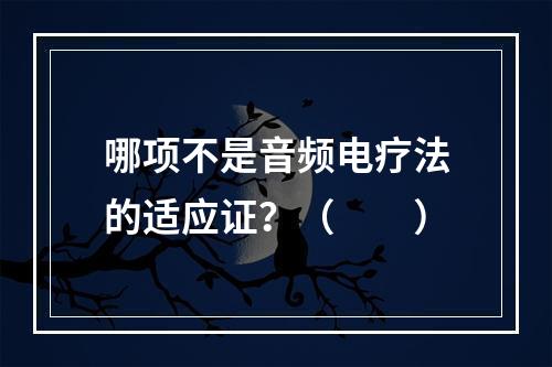 哪项不是音频电疗法的适应证？（　　）