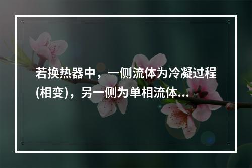 若换热器中，一侧流体为冷凝过程(相变)，另一侧为单相流体，