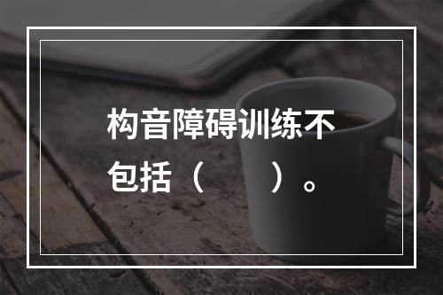 构音障碍训练不包括（　　）。