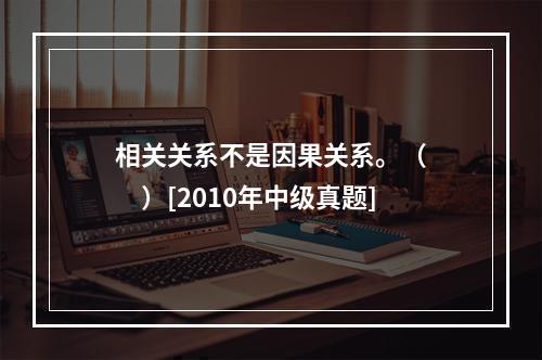 相关关系不是因果关系。（　　）[2010年中级真题]