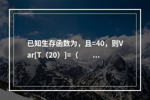 已知生存函数为，且=40，则Var[T（20）]=（　　）。