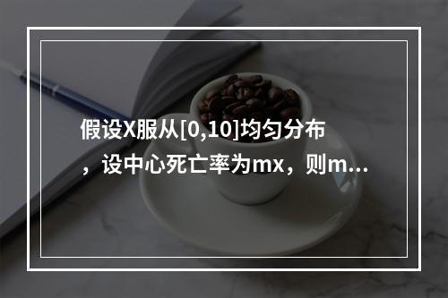 假设X服从[0,10]均匀分布，设中心死亡率为mx，则m5为