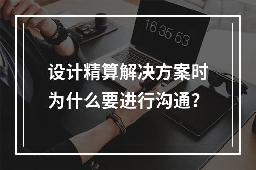 设计精算解决方案时为什么要进行沟通？