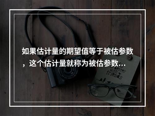 如果估计量的期望值等于被估参数，这个估计量就称为被估参数的无