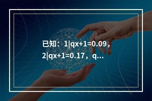 已知：1|qx+1=0.09，2|qx+1=0.17，qx+