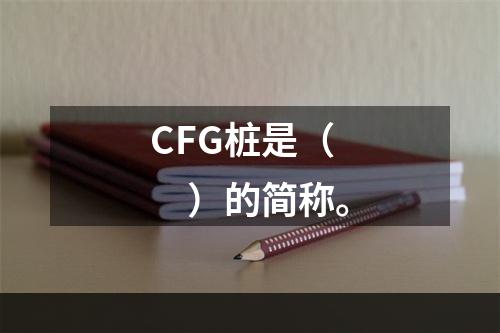 CFG桩是（　）的简称。