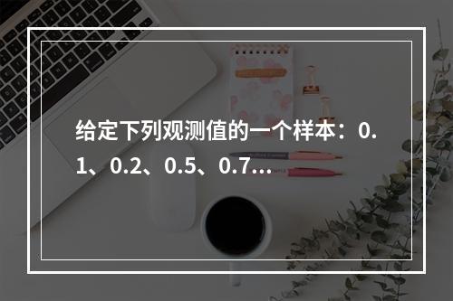 给定下列观测值的一个样本：0.1、0.2、0.5、0.7、1