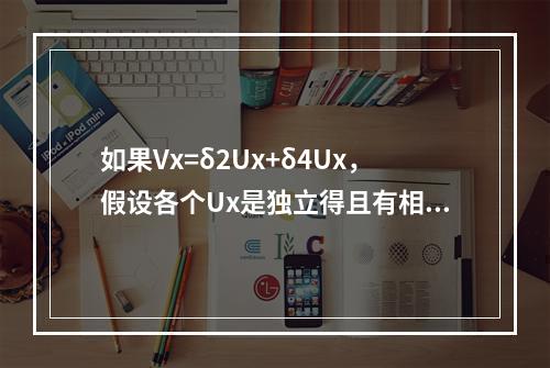 如果Vx=δ2Ux+δ4Ux，假设各个Ux是独立得且有相同的