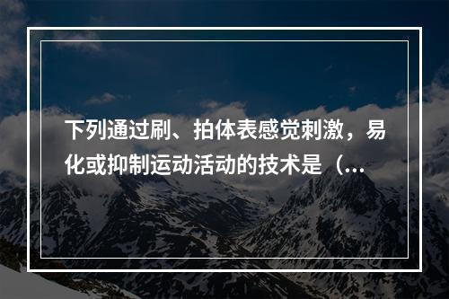 下列通过刷、拍体表感觉刺激，易化或抑制运动活动的技术是（　