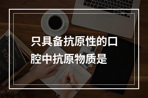 只具备抗原性的口腔中抗原物质是