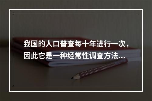 我国的人口普查每十年进行一次，因此它是一种经常性调查方法。（