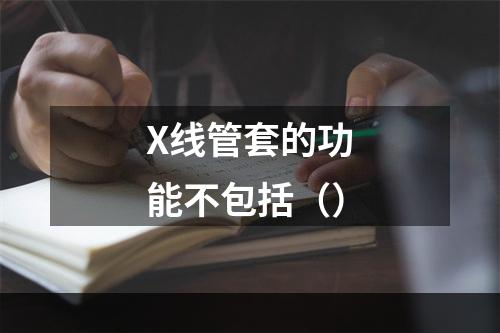 X线管套的功能不包括（）