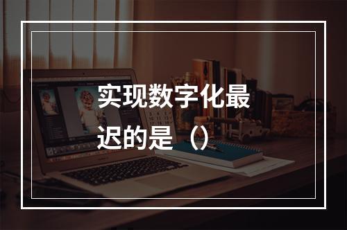 实现数字化最迟的是（）