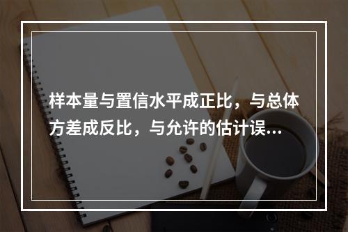 样本量与置信水平成正比，与总体方差成反比，与允许的估计误差成