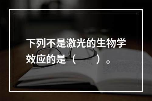 下列不是激光的生物学效应的是（　　）。