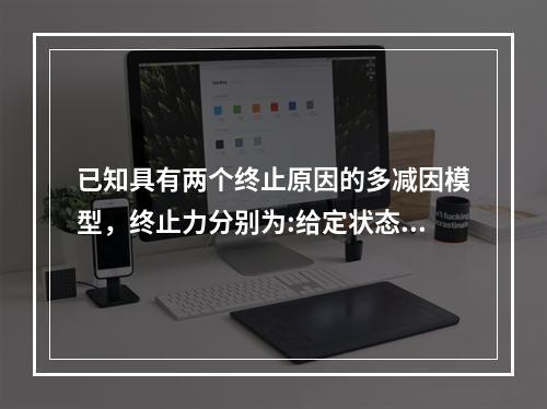 已知具有两个终止原因的多减因模型，终止力分别为:给定状态在t