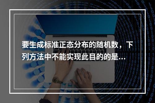 要生成标准正态分布的随机数，下列方法中不能实现此目的的是（　