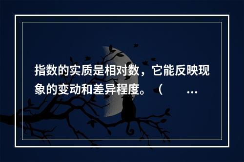 指数的实质是相对数，它能反映现象的变动和差异程度。（　　）