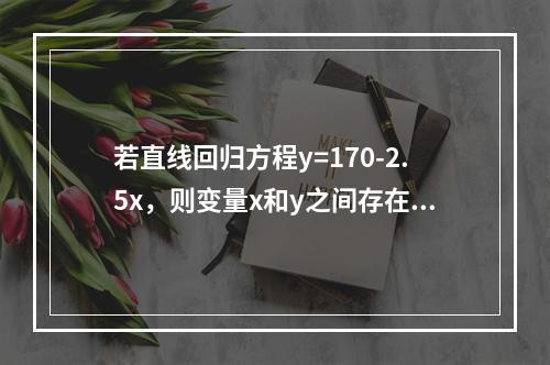 若直线回归方程y=170-2.5x，则变量x和y之间存在着