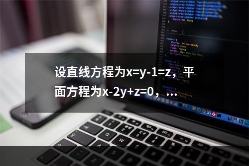 设直线方程为x=y-1=z，平面方程为x-2y+z=0，则