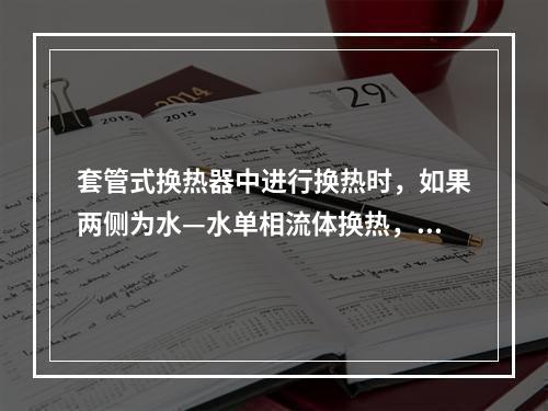 套管式换热器中进行换热时，如果两侧为水—水单相流体换热，侧