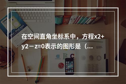 在空间直角坐标系中，方程x2+y2－z=0表示的图形是（　