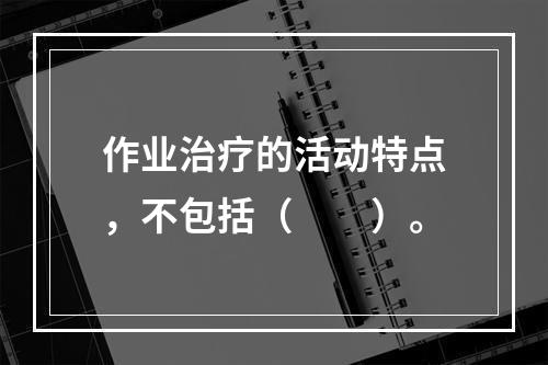 作业治疗的活动特点，不包括（　　）。