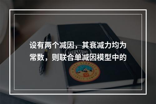 设有两个减因，其衰减力均为常数，则联合单减因模型中的