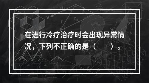 在进行冷疗治疗时会出现异常情况，下列不正确的是（　　）。