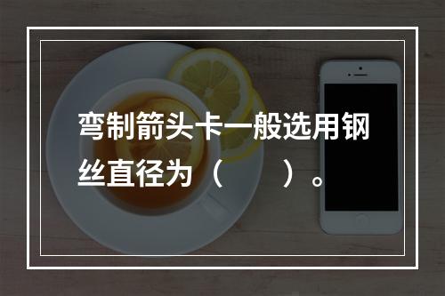 弯制箭头卡一般选用钢丝直径为（　　）。