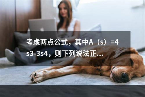 考虑两点公式，其中A（s）=4s3-3s4，则下列说法正确的