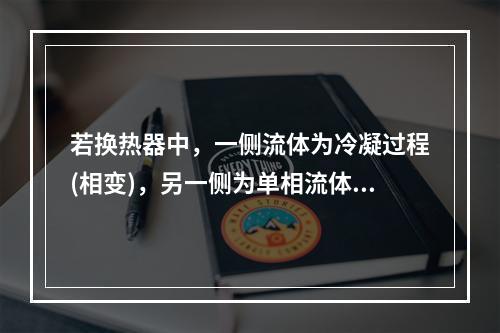 若换热器中，一侧流体为冷凝过程(相变)，另一侧为单相流体，