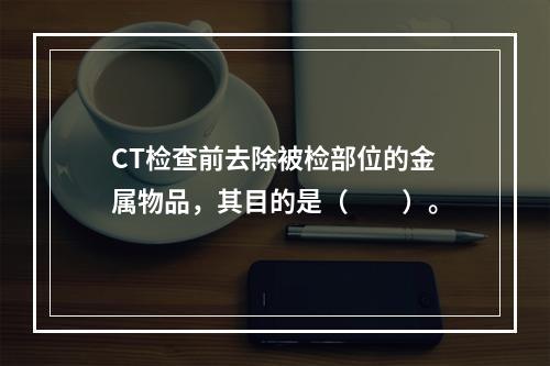 CT检查前去除被检部位的金属物品，其目的是（　　）。