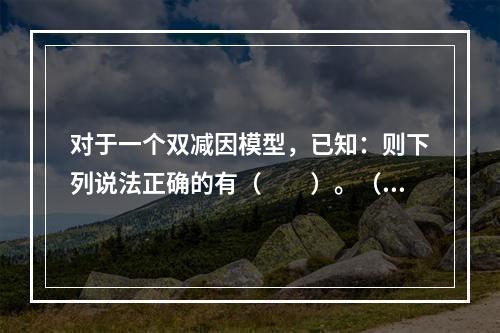 对于一个双减因模型，已知：则下列说法正确的有（　　）。（1）