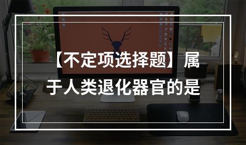 【不定项选择题】属于人类退化器官的是