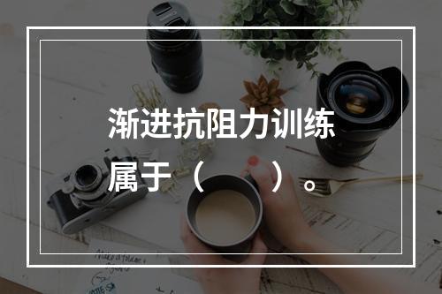 渐进抗阻力训练属于（　　）。