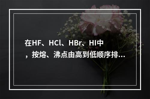 在HF、HCl、HBr、HI中，按熔、沸点由高到低顺序排列