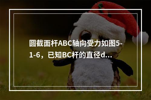 圆截面杆ABC轴向受力如图5-1-6，已知BC杆的直径d=