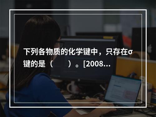 下列各物质的化学键中，只存在σ键的是（　　）。[2008年