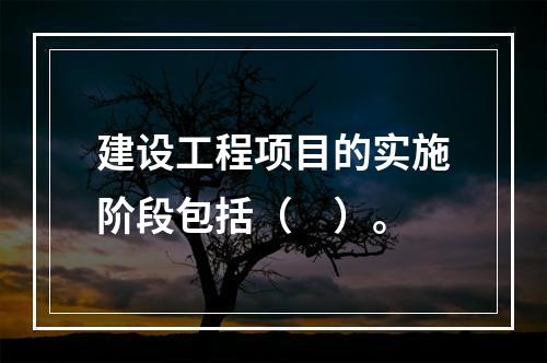 建设工程项目的实施阶段包括（　）。