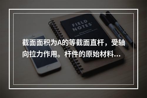 截面面积为A的等截面直杆，受轴向拉力作用。杆件的原始材料为