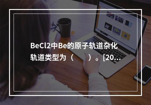 BeCl2中Be的原子轨道杂化轨道类型为（　　）。[201