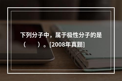 下列分子中，属于极性分子的是（　　）。[2008年真题]