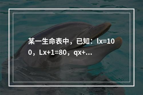 某一生命表中，已知：lx=100，Lx+1=80，qx+1=