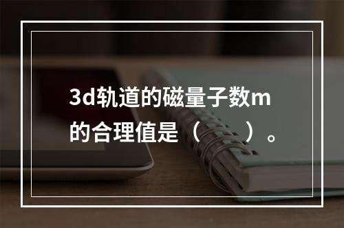 3d轨道的磁量子数m的合理值是（　　）。