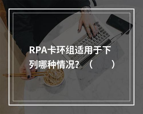 RPA卡环组适用于下列哪种情况？（　　）