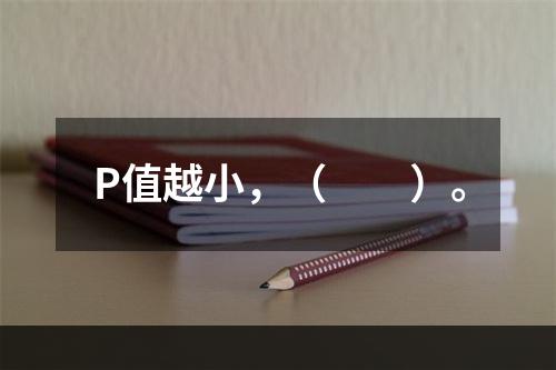 P值越小，（　　）。