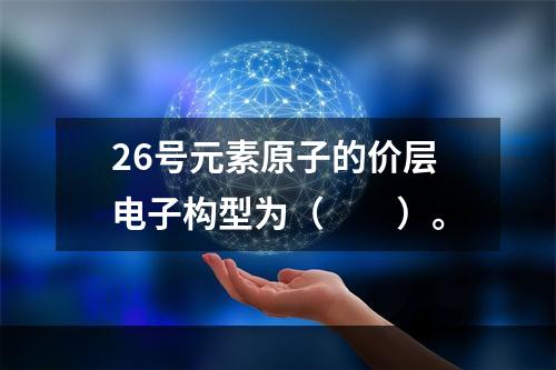 26号元素原子的价层电子构型为（　　）。